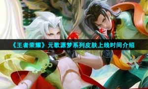 《王者荣耀》元歌源梦系列皮肤上线时间介绍
