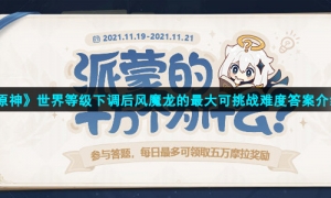 《原神》世界等级下调后风魔龙的最大可挑战难度答案介绍