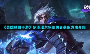《英雄联盟手游》伊泽瑞尔冰川勇者获取方法介绍