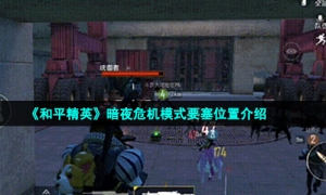 《和平精英》暗夜危机模式要塞位置介绍
