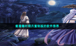 能看秦时明月重制版的软件推荐