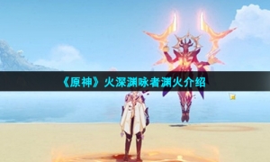 《原神》火深渊咏者渊火介绍
