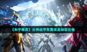 《和平精英》古神战甲军需保底抽取价格