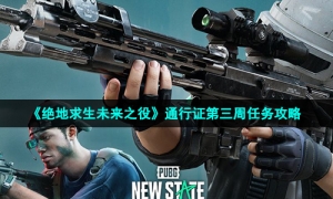《绝地求生未来之役》通行证第三周任务攻略