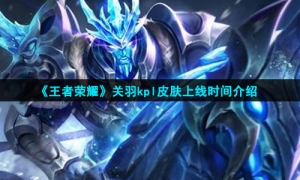 《王者荣耀》关羽kpl皮肤上线时间介绍