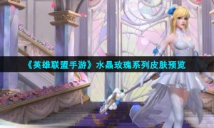 《英雄联盟手游》水晶玫瑰系列皮肤预览