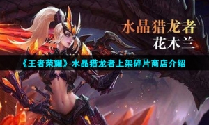 《王者荣耀》水晶猎龙者上架碎片商店介绍