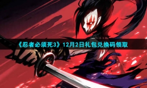 2021《忍者必须死3》12月2日礼包兑换码领取