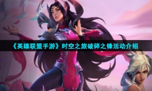 《英雄联盟手游》时空之旅破碎之锋活动介绍