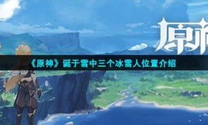 《原神》诞于雪中三个冰雪人位置介绍