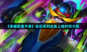 《英雄联盟手游》电玩系列皮肤上线时间介绍
