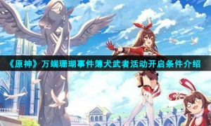 《原神》万端珊瑚事件簿犬武者活动开启条件介绍