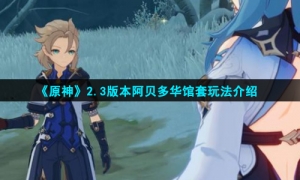 《原神》2.3版本阿贝多华馆套玩法介绍