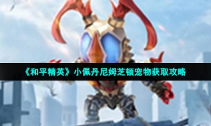 《和平精英》小佩丹尼姆芝顿宠物获取攻略