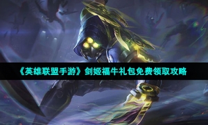 《英雄联盟手游》剑姬福牛礼包免费领取攻略