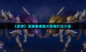 《原神》深渊兽境猎犬怪物打法介绍