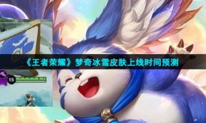 《王者荣耀》梦奇冰雪皮肤上线时间预测