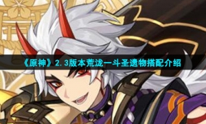 《原神》2.3版本荒泷一斗圣遗物搭配介绍