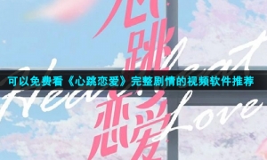 可以免费看《心跳恋爱》完整剧情的视频软件推荐