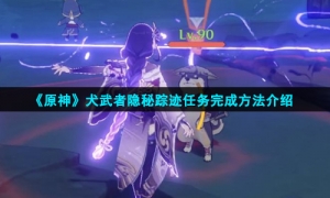 《原神》犬武者隐秘踪迹任务完成方法介绍