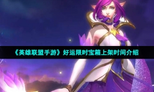 《英雄联盟手游》好运限时宝箱上架时间介绍