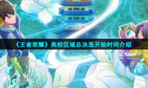 《王者荣耀》高校区域总决选开始时间介绍