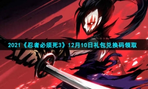 2021《忍者必须死3》12月10日礼包兑换码领取