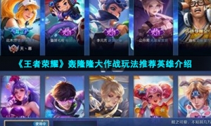 《王者荣耀》轰隆隆大作战玩法推荐英雄介绍