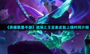《英雄联盟手游》战场之王亚索皮肤上线时间介绍