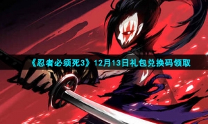 2021《忍者必须死3》12月13日礼包兑换码领取