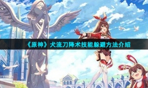 《原神》犬流刀降术技能躲避方法介绍