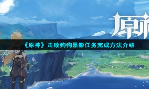 《原神》击败狗狗黑影任务完成方法介绍