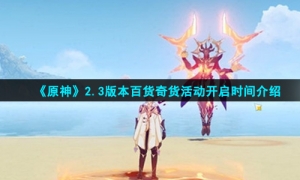《原神》2.3版本百货奇货活动开启时间介绍