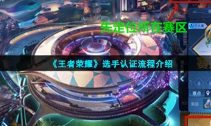 《王者荣耀》选手认证流程介绍