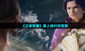 《王者荣耀》晟上线时间预测