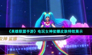 《英雄联盟手游》电玩女神娑娜皮肤特效展示