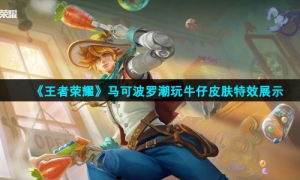 《王者荣耀》马可波罗潮玩牛仔皮肤特效展示