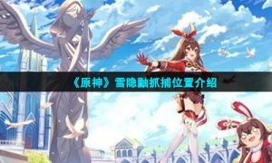 《原神》雪隐鼬抓捕位置介绍
