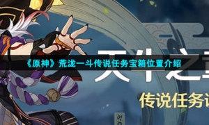 《原神》荒泷一斗传说任务宝箱位置介绍