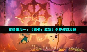 育碧喜加一：《雷曼：起源》免费领取攻略