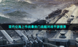 现代化海上作战最热门战舰对战手游推荐