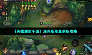 《英雄联盟手游》海克斯能量获取攻略