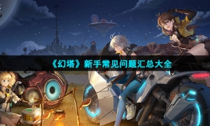 《幻塔》新手常见问题汇总大全