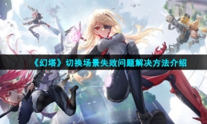 《幻塔》切换场景失败问题解决方法介绍