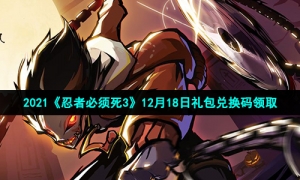 2021《忍者必须死3》12月18日礼包兑换码领取