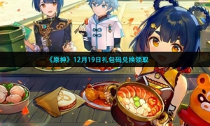 《原神》12月19日礼包码兑换领取