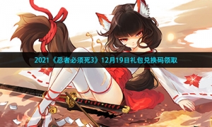 2021《忍者必须死3》12月19日礼包兑换码领取