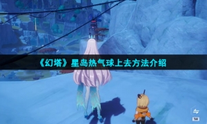 《幻塔》星岛热气球上去方法介绍