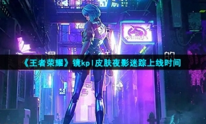 《王者荣耀》镜kpl皮肤匿光追影者上线时间