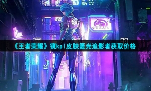 《王者荣耀》镜kpl皮肤匿光追影者获取价格